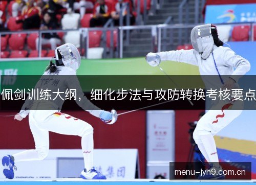 佩剑训练大纲,细化步法与攻防转换考核要点 佩剑训练大纲,细化步法与攻防转换考核要点